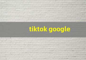 tiktok google